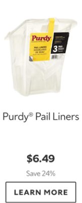 Purdy Pail Liners. $6.49. Save 24%. Learn More.