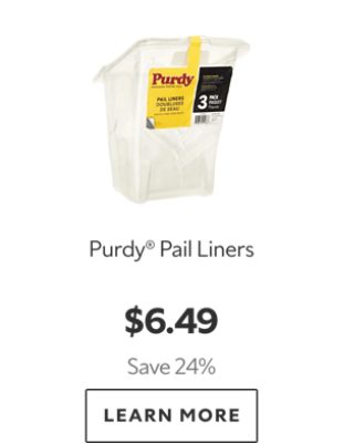 Purdy Pail Liners. $6.49. Save 24%. Learn More.