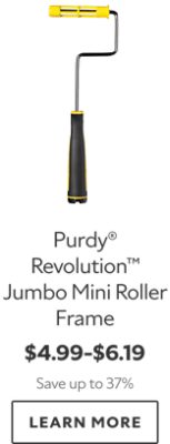 Purdy® Revolution™ Jumbo Mini Roller Frame. $4.99–$6.19. Save up to 37%. LEARN MORE.