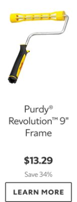 Purdy® Revolution™ 9" Frame. $13.29. Save 34%. LEARN MORE.