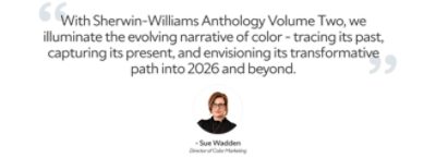 "With Sherwin-Williams Anthology Volume Two, we illuminate the evolving narrative of color - tracing its past, capturing its present, and envisioning its transformative path into 2026 and beyond." A quote by Sue Wadden, Director of Color Marketing.
