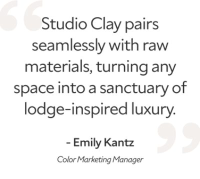 Quote by Emily Kantz, color marketing manager, "studio clay pairs seamlessly with raw materials, turning any space into a sanctuary of lodge-inspired luxury".