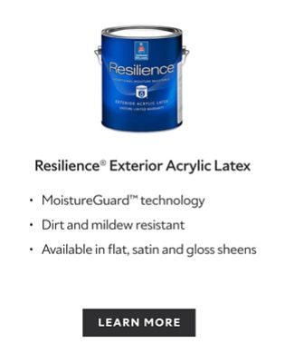 Resilience Exterior Acrylic Latex. MoistureGuard technology. Dirt and mildew resistant. Available in flat, satin and gloss sheens.