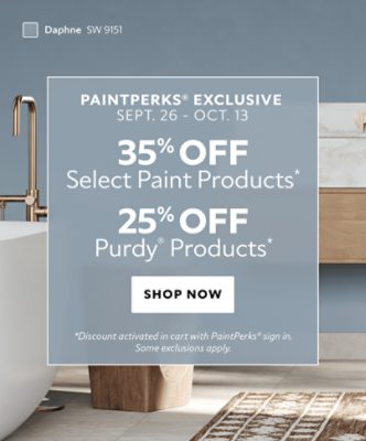 PaintPerks® Exclusive Sept. 26 - Oct. 13. 35% OFF Select Paint Products, 25% OFF Purdy® Products. Shop Now. *Discount activated in cart with PaintPerks® sign in. Some exclusions apply.