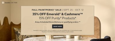 Fall PaintPerks® Sale Sept. 25 - Oct. 12. 35% OFF Emerald® & Cashmere®, 15% OFF Purdy® Products. Enjoy Scheduled Home Delivery  on Qualifying Orders. Shop Now. *Available in-store and online. Discount applied in cart after PaintPerks sign-in. Some exclusions apply. **Subject to PaintPerks® Scheduled Home Delivery program details.