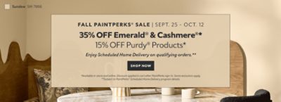 Fall PaintPerks® Sale Sept. 25 - Oct. 12. 35% OFF Emerald® & Cashmere®, 15% OFF Purdy® Products. Enjoy Scheduled Home Delivery  on Qualifying Orders. Shop Now. *Available in-store and online. Discount applied in cart after PaintPerks sign-in. Some exclusions apply. **Subject to PaintPerks® Scheduled Home Delivery program details.