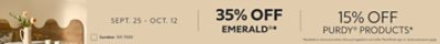 Sept. 25 - Oct. 12. 35% OFF Emerald®, 15% OFF Purdy® Products. *Available in-store and online. Discount applied in cart after PaintPerks sign-in. Some exclusions apply.
