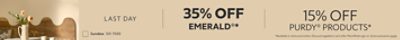 Last Day. 35% OFF Emerald®, 15% OFF Purdy® Products. *Available in-store and online. Discount applied in cart after PaintPerks sign-in. Some exclusions apply.