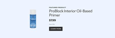 Featured Product. ProBlock Interior Oil-Based Primer. $7.99. Save 24%. Learn More.