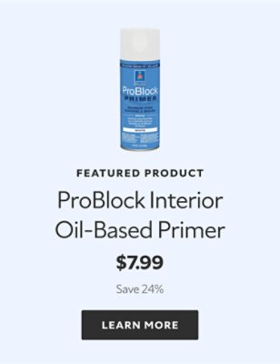 Featured Product. ProBlock Interior Oil-Based Primer. $7.99. Save 24%. Learn More.