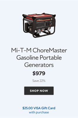 Mi-T-M ChoreMaster Gasoline Portable Generators. $979. Save 22%. Shop now. $25.00 Visa Gift Card with purchase.