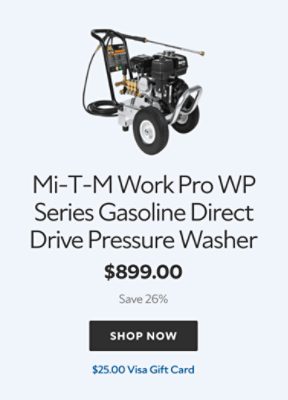 Mi‑T‑M Work Pro WP Series Gasoline Direct Drive Pressure Washer, $899, save 26%, $25.00 Visa Gift Card.