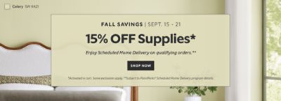 Fall Savings Sept. 15-21. 15% OFF Supplies. Enjoy Scheduled Home Delivery on Qualifying Orders. Shop Now. *Activated in cart. Some exclusions apply. **Subject to PaintPerks® Scheduled Home Delivery program details.