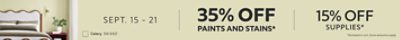 Sept. 15-21. 35% OFF Paints and Stains, 15% OFF Supplies. *Activated in cart. Some exclusions apply.