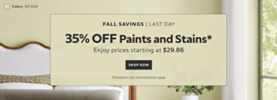 Fall Savings Last Day. 35% OFF Paints and Stains. Enjoy Prices Starting at $29.86. Shop Now. *Activated in cart. Some exclusions apply.