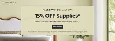 Fall Savings Last Day. 15% OFF Supplies. Enjoy Scheduled Home Delivery on Qualifying Orders. Shop Now. *Activated in cart. Some exclusions apply. **Subject to PaintPerks® Scheduled Home Delivery program details.