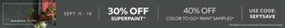 Sept. 11-14. 30% OFF SuperPaint®, 40% OFF Color To Go® Paint Samples. Use Code: SEPTSAVE. *Available in-store and online. Some exclusions apply.