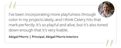 Graphic featuring the quote “I've been incorporating more playfulness through color in my projects lately, and I think Celery hits that mark perfectly. It’s so playful and alive, but it’s also toned down enough that it’s very livable,” by Abigail Morris, principal designer of Abigail Morris Interiors.