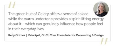 Graphic featuring the quote “The green hue of Celery offers a sense of solace while the warm undertone provides a spirit-lifting energy about it – which can genuinely influence how people feel in their everyday lives,” by Kelly Grimes, principal designer of Go To Your Room Interior Decorating & Design.
