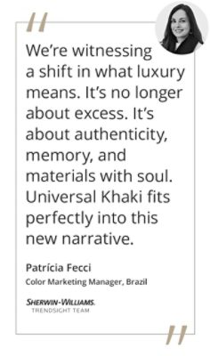 Graphic featuring the quote “We’re witnessing a shift in what luxury means. It’s no longer about excess. It’s about authenticity, memory, and materials with soul. Universal Khaki fits perfectly into this new narrative.” by Patrícia Fecci, Color Marketing Manager of Sherwin-Williams Brazil and Trendsight Team Member.  
