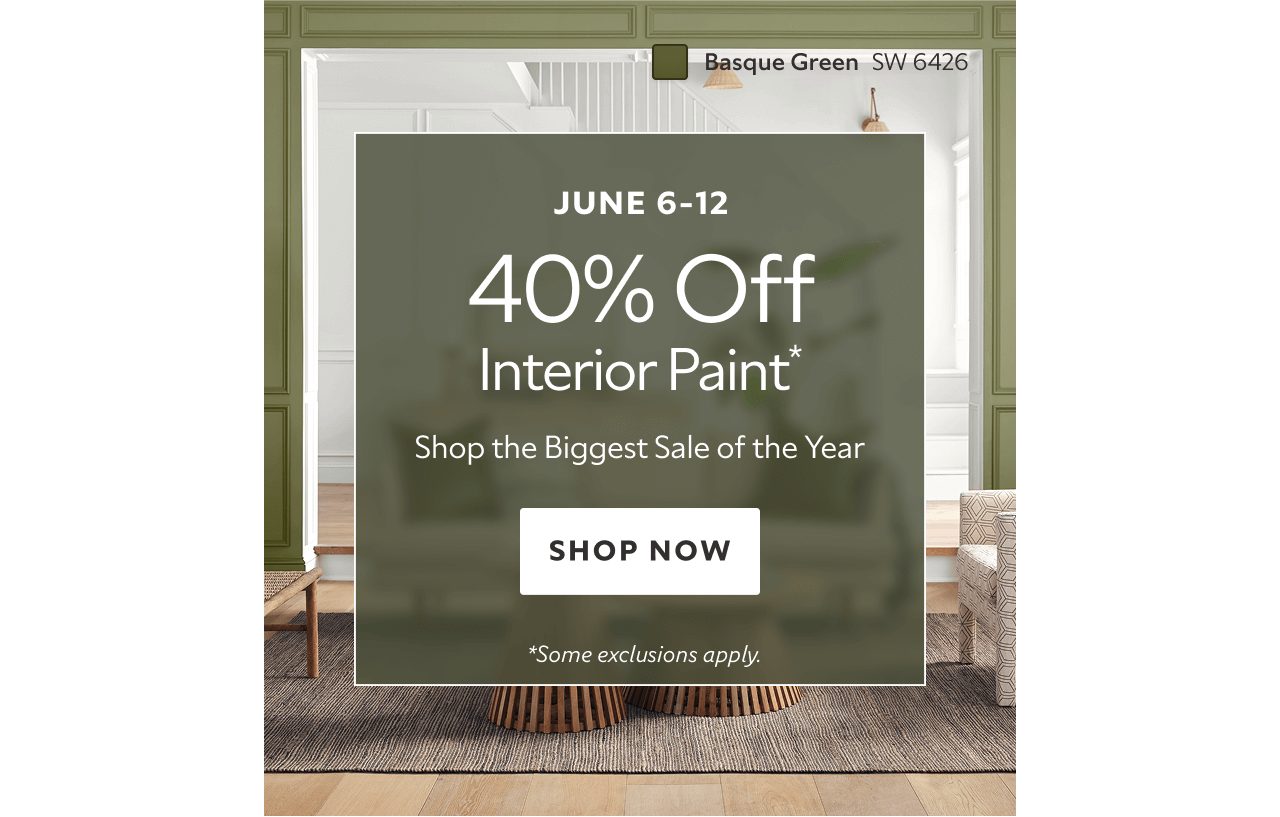 June 6-9. 40% off interior paint* Shop the biggest sale of the year. Shop now. *Some exclusions apply.