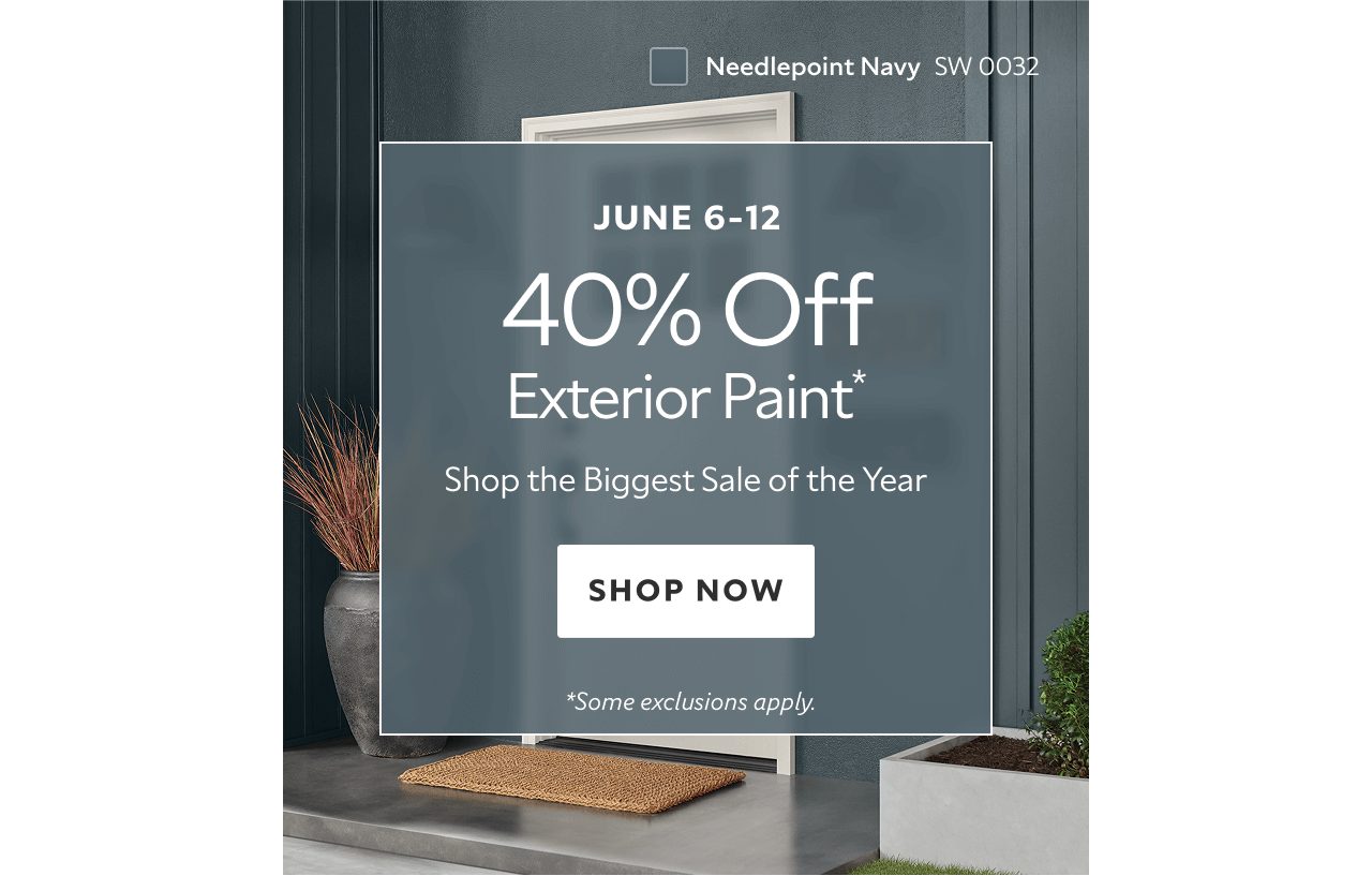 June 6-9. 40% off exterior paint* Shop the biggest sale of the year. Shop now. *Some exclusions apply.