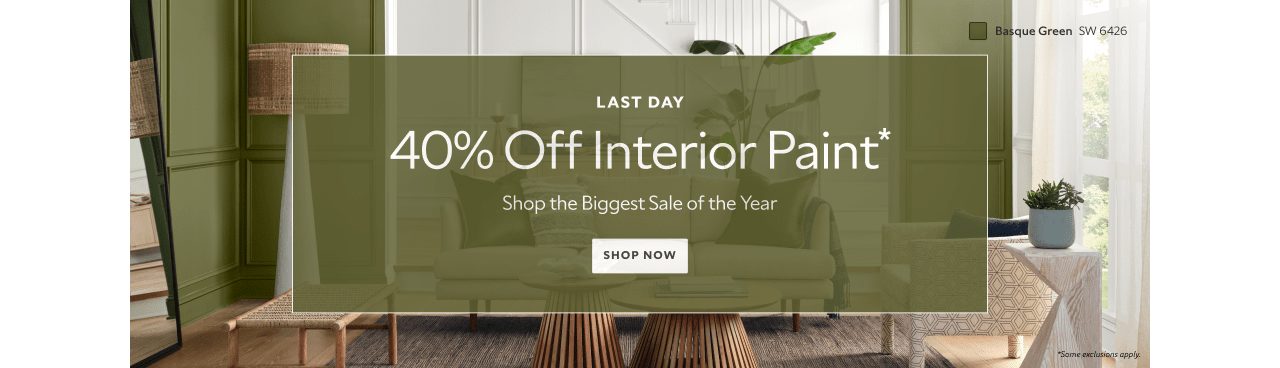 Last day. 40% off interior paint* Shop the biggest sale of the year. Shop now. *Some exclusions apply.