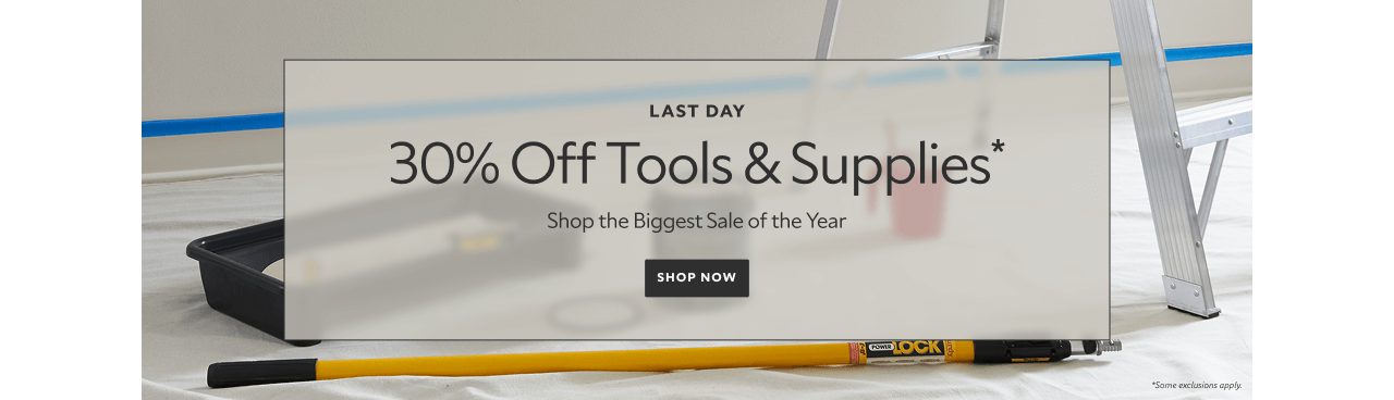 Last day. 30% off tools and supplies* Shop the biggest sale of the year. Shop now. *Some exclusions apply.