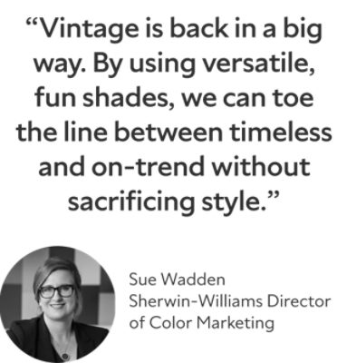 Quote by Sue Wadden, the Sherwin Williams director of color marketing says "Vintage is back in a big way. By using versatile, fun shades, we can toe the line between timeless and on-trend without sacrificing style."