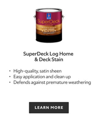 SuperDeck Log Home and Deck Stain. High quality, satin sheen, easy application and clean up, defends against premature weathering. Learn more.
