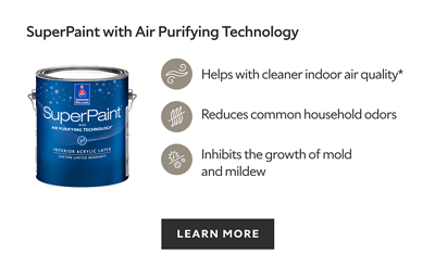 SuperPaint with Air Purifying Technology, helps with cleaner indoor air quality, reduces common household odors, inhibits the growth of mold and mildew, learn more.