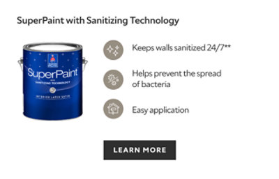 SuperPaint with Sanitizing Technology, keeps walls sanitized 24/7, helps prevent the spread of bacteria, easy application, learn more.