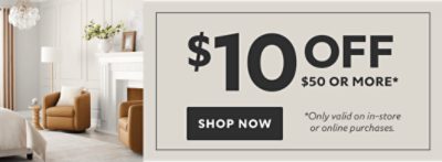 $10 off $50 or more* Shop now. *Only valid on in-store or online purchases.