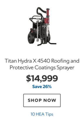 Titan Hydra X 4540 Roofing and Protective Coatings Sprayer, $14999, save 26%, 10 HEA Tips.