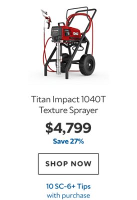 Titan Impact 1040T Texture Sprayer. $4,799. Save 27%. SHOP NOW. 10 SC‑6+ Tips with purchase.