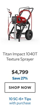 Titan Impact 1040T Texture Sprayer. $4,799. Save 27%. SHOP NOW. 10 SC‑6+ Tips with purchase.
