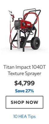 Titan Impact 1040T Texture Sprayer, $4799, save 27%, 10 HEA Tips.