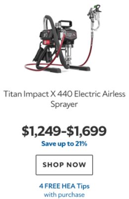 Titan Impact X 440 Electric Airless Sprayer. $1249-1699. Save Up to 21%. Shop now. 4 HEA Tips with purchase.