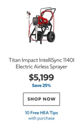Titan Impact IntelliSync 1140i Electric Airless Sprayer. $5,199. Save 25%. SHOP NOW. 10 Free HEA Tips with purchase.