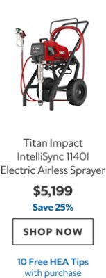 Titan Impact IntelliSync 1140i Electric Airless Sprayer. $5,199. Save 25%. SHOP NOW. 10 Free HEA Tips with purchase.