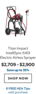 Titan Impact IntelliSync 640i Electric Airless Sprayer. $2,709–$2,900. Save up to 35%. SHOP NOW. 6 Free HEA Tips with purchase.