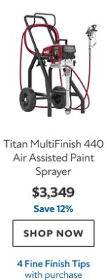 Titan MultiFinish 440 Air Assisted Paint Sprayer. $3,349. Save 12%. SHOP NOW. 4 Fine Finish Tips with purchase.