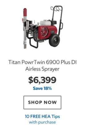 Titan PowrTwin 6900 Plus DI Airless Sprayer. $6399. Save 18%. Shop now. 10 HEA Tips with purchase.