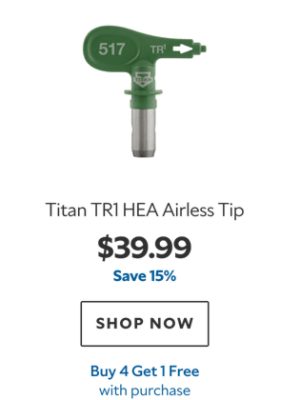 Titan TR1 HEA Airless Tip. $39.99. Save 15%. SHOP NOW. Buy 4 Get 1 Free with purchase.