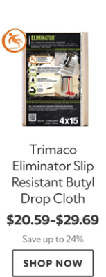 Trimaco Eliminator Slip Resistant Butyl Drop Cloth. $20.59-$29.69. Save up to 24%. Shop now.