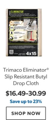 Trimaco Eliminator® Slip Resistant Butyl Drop Cloth. $16.49-$30.99, save up to 23%. Shop now.